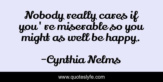 Nobody really cares if you're miserable so you might as well be happy.