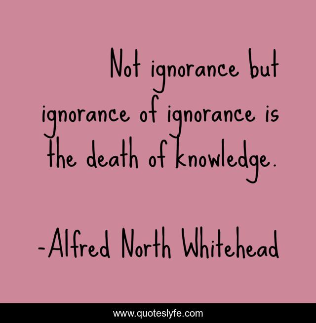Not ignorance but ignorance of ignorance is the death of knowledge.