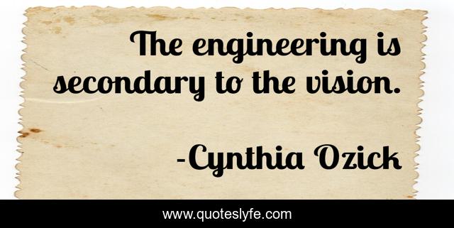 The engineering is secondary to the vision.