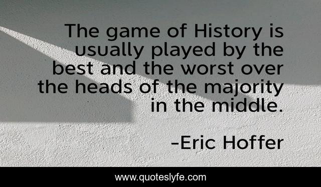 The game of History is usually played by the best and the worst over the heads of the majority in the middle.