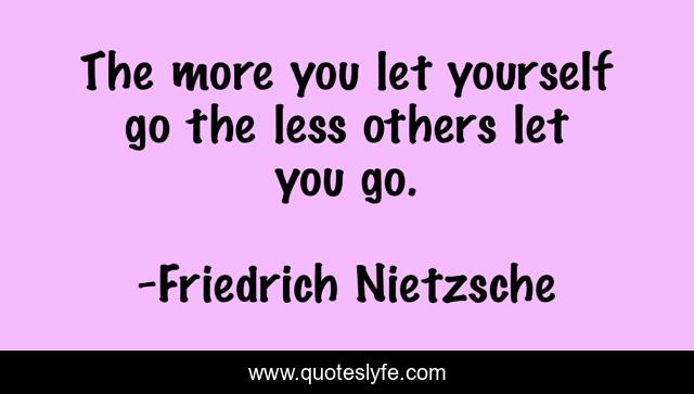 The more you let yourself go the less others let you go.