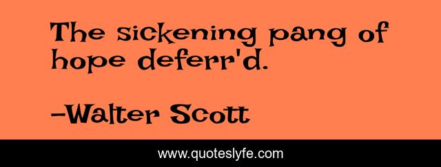 The sickening pang of hope deferr'd.