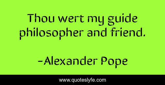 Thou wert my guide philosopher and friend.