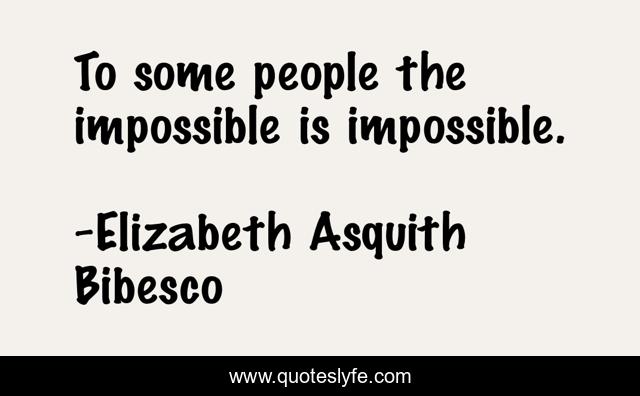 To some people the impossible is impossible.