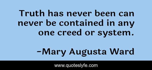 Truth has never been can never be contained in any one creed or system.
