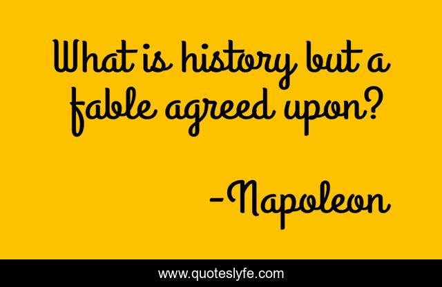 What is history but a fable agreed upon?