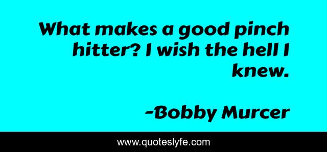 What makes a good pinch hitter? I wish the hell I knew.