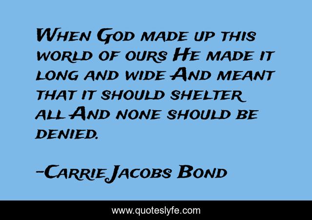 When God made up this world of ours He made it long and wide And meant that it should shelter all And none should be denied.