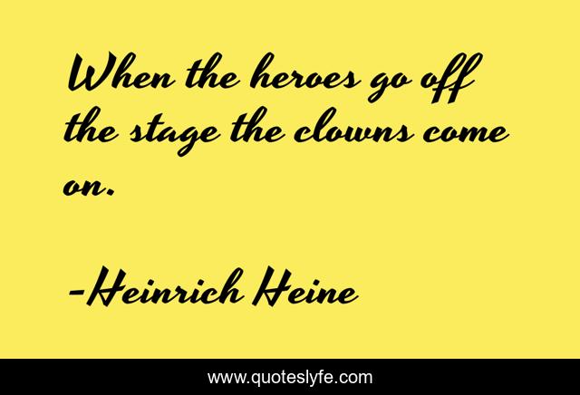When the heroes go off the stage the clowns come on.