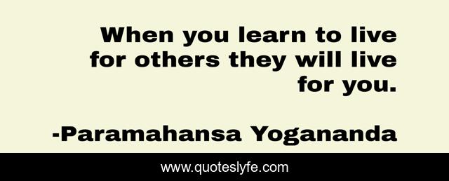 When you learn to live for others they will live for you.