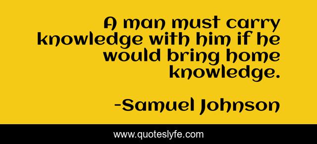A man must carry knowledge with him if he would bring home knowledge.