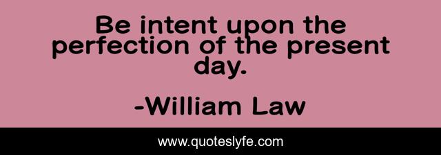 Be intent upon the perfection of the present day.