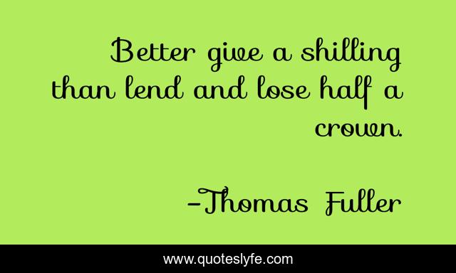 Better give a shilling than lend and lose half a crown.