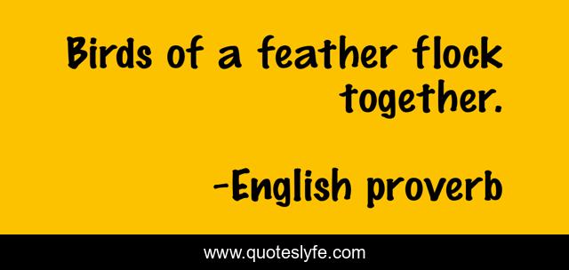 Birds of a feather flock together.