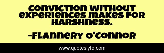 Conviction without experiences makes for harshness.
