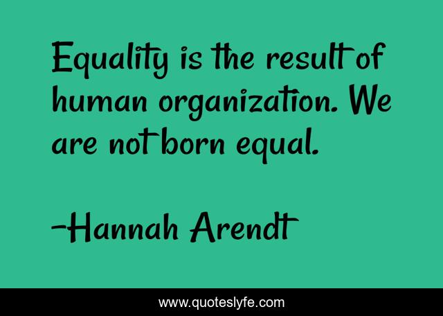Equality is the result of human organization. We are not born equal.