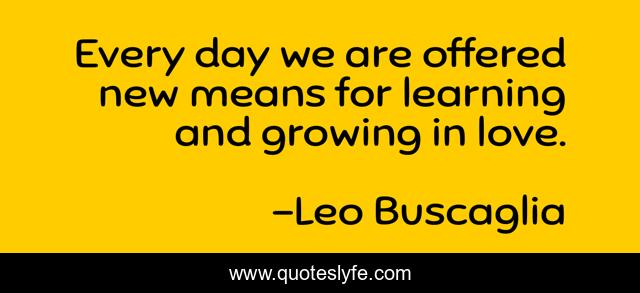 Every day we are offered new means for learning and growing in love.