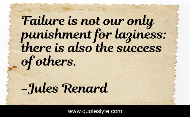 Failure is not our only punishment for laziness: there is also the success of others.