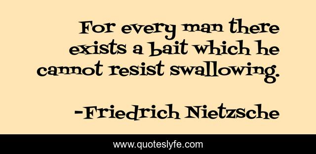 For every man there exists a bait which he cannot resist swallowing.