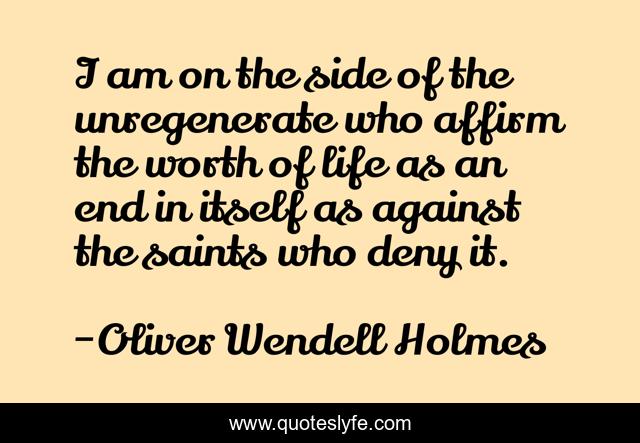 I am on the side of the unregenerate who affirm the worth of life as an end in itself as against the saints who deny it.