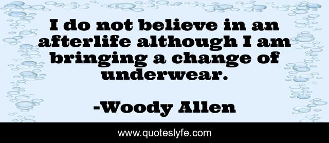 I do not believe in an afterlife although I am bringing a change of underwear.