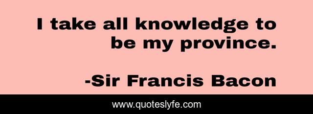 I take all knowledge to be my province.