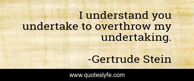 I understand you undertake to overthrow my undertaking.