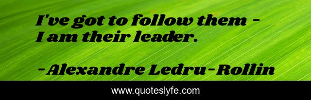 I've got to follow them - I am their leader.