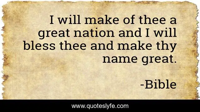 I will make of thee a great nation and I will bless thee and make thy name great.