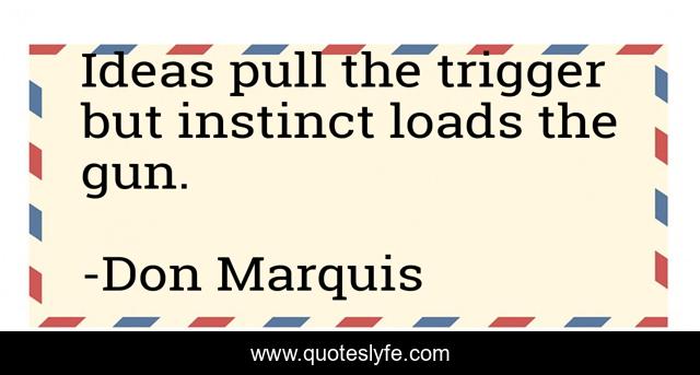 Ideas pull the trigger but instinct loads the gun.