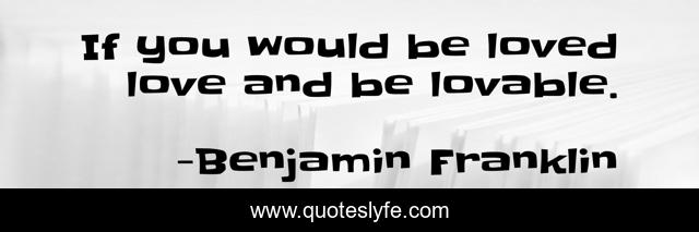 If You Would Be Loved Love And Be Lovable Quote By Benjamin Franklin Quoteslyfe