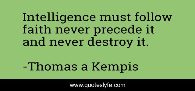 Intelligence must follow faith never precede it and never destroy it.