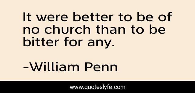 It were better to be of no church than to be bitter for any.