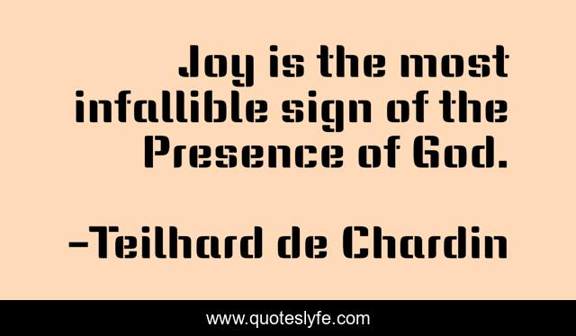 Joy is the most infallible sign of the Presence of God.