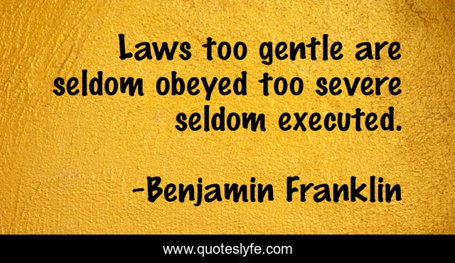 Laws too gentle are seldom obeyed too severe seldom executed.