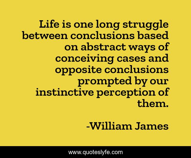 Life is one long struggle between conclusions based on abstract ways of conceiving cases and opposite conclusions prompted by our instinctive perception of them.