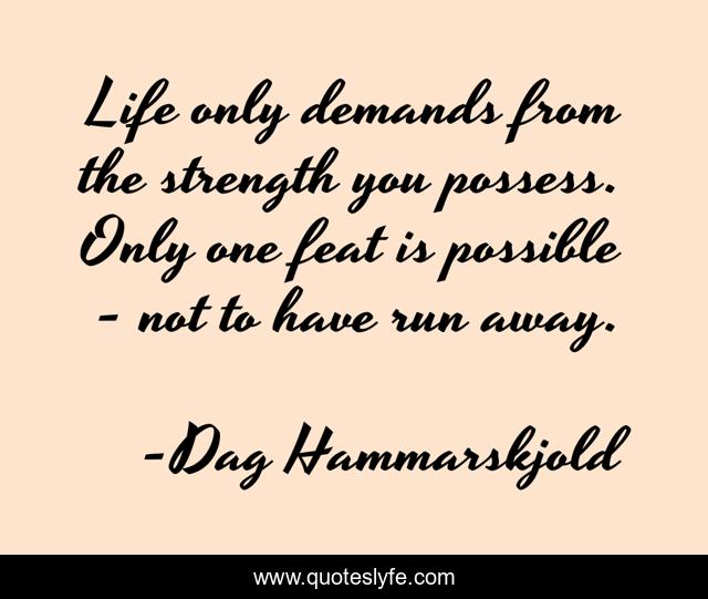 Life only demands from the strength you possess. Only one feat is possible - not to have run away.