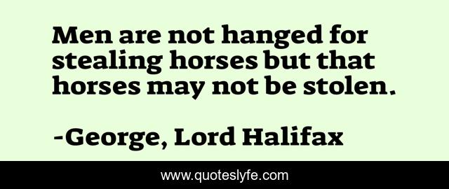 Men are not hanged for stealing horses but that horses may not be stolen.