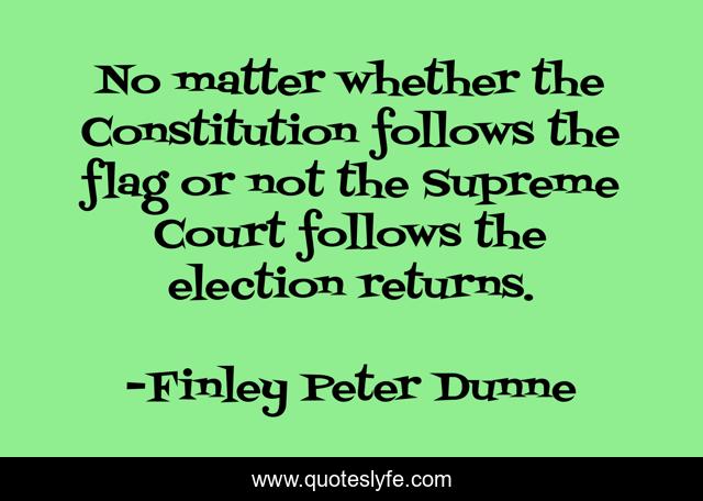 No matter whether the Constitution follows the flag or not the Supreme Court follows the election returns.