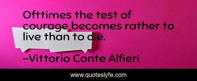 Ofttimes the test of courage becomes rather to live than to die.