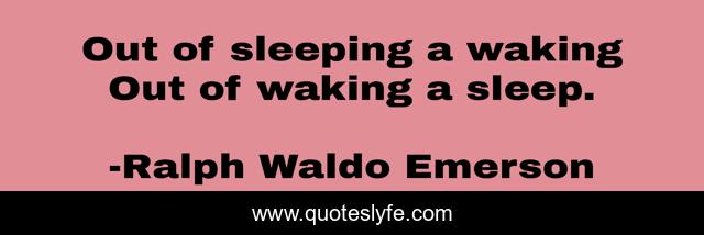 Out of sleeping a waking Out of waking a sleep.