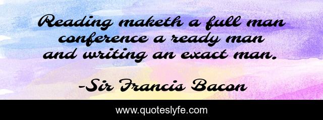 Reading maketh a full man conference a ready man and writing an exact man.