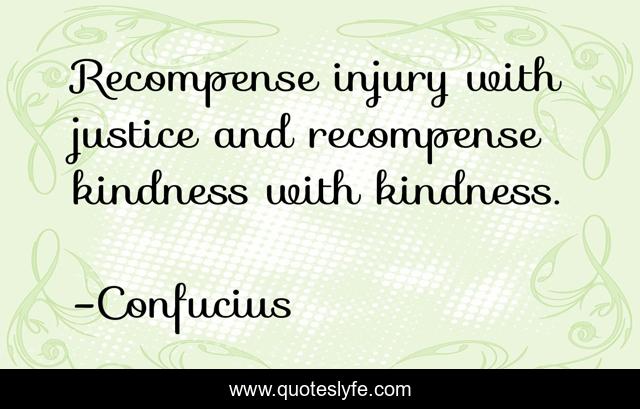 Recompense injury with justice and recompense kindness with kindness.