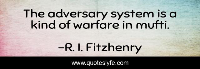 The adversary system is a kind of warfare in mufti.