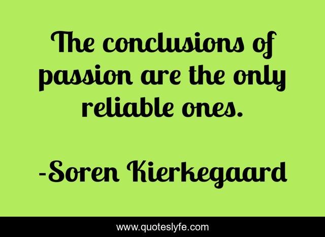 The conclusions of passion are the only reliable ones.