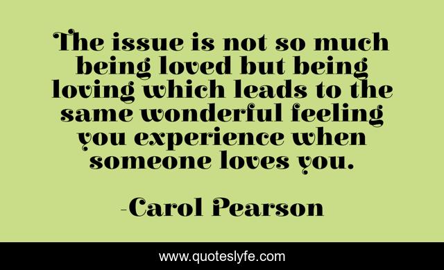 The issue is not so much being loved but being loving which leads to the same wonderful feeling you experience when someone loves you.