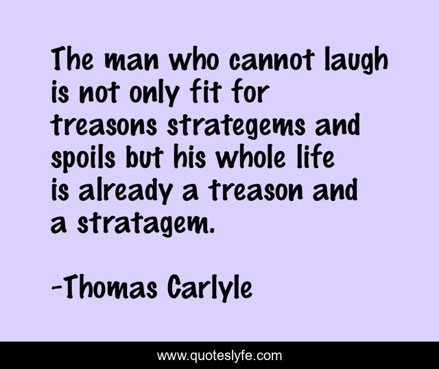 The man who cannot laugh is not only fit for treasons strategems and spoils but his whole life is already a treason and a stratagem.