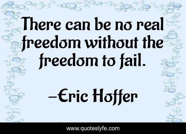 There can be no real freedom without the freedom to fail.