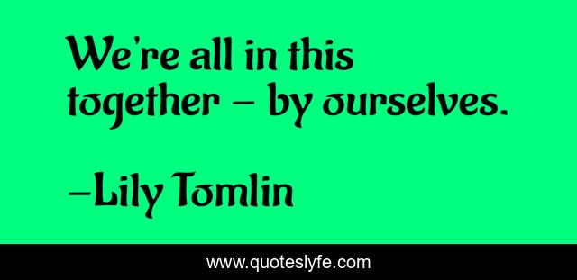 We're all in this together - by ourselves.