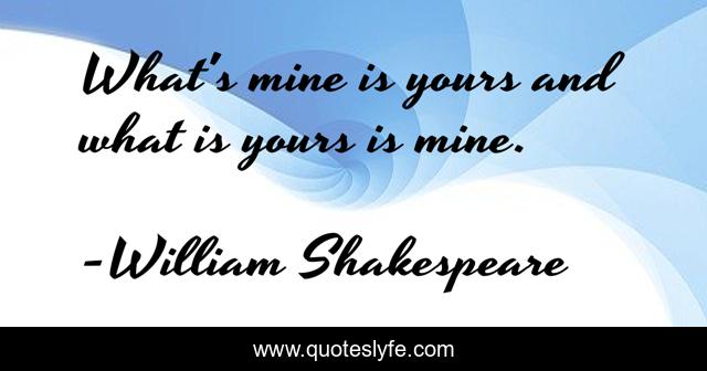 What's mine is yours and what is yours is mine.